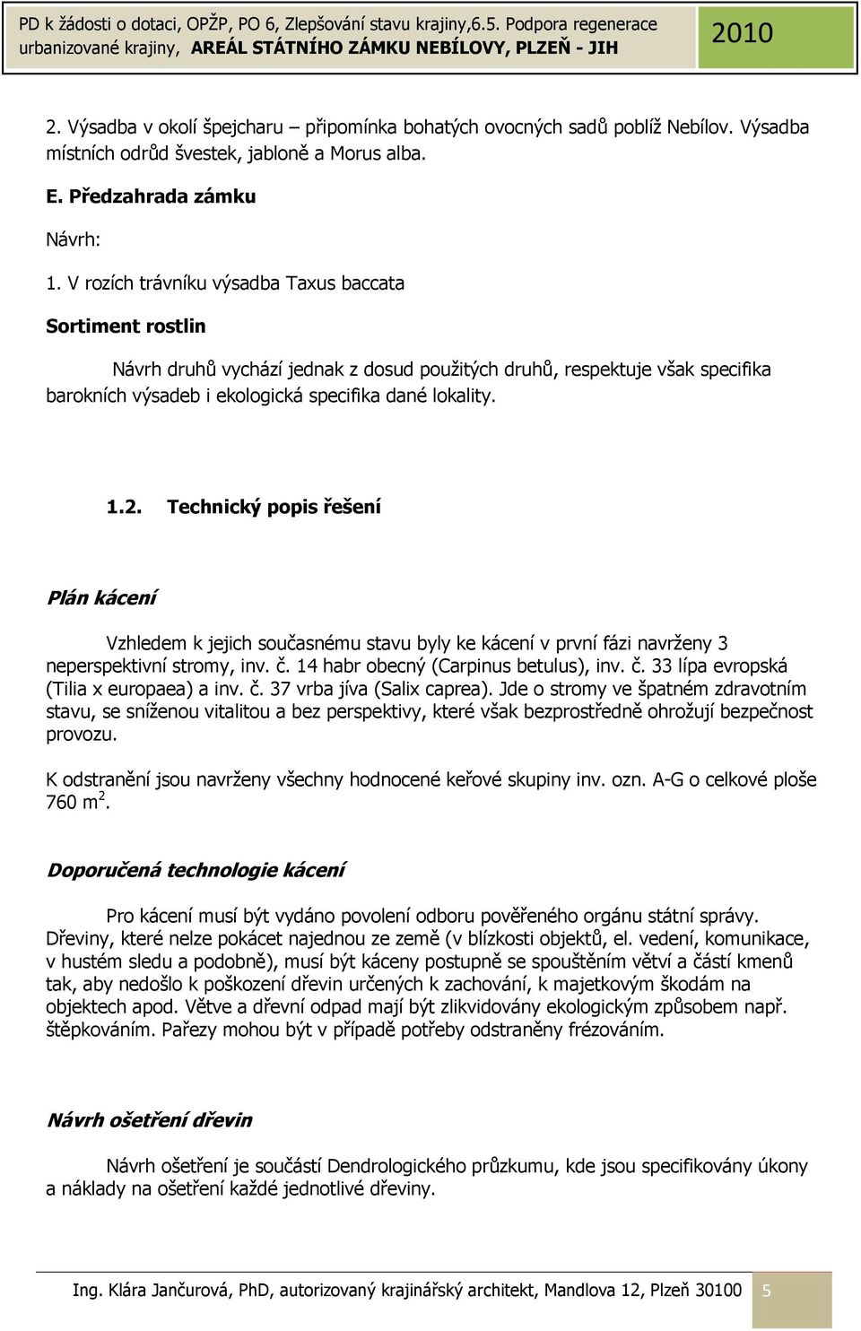 Technický popis řešení Plán kácení Vzhledem k jejich současnému stavu byly ke kácení v první fázi navrženy 3 neperspektivní stromy, inv. č. 14 habr obecný (Carpinus betulus), inv. č. 33 lípa evropská (Tilia x europaea) a inv.