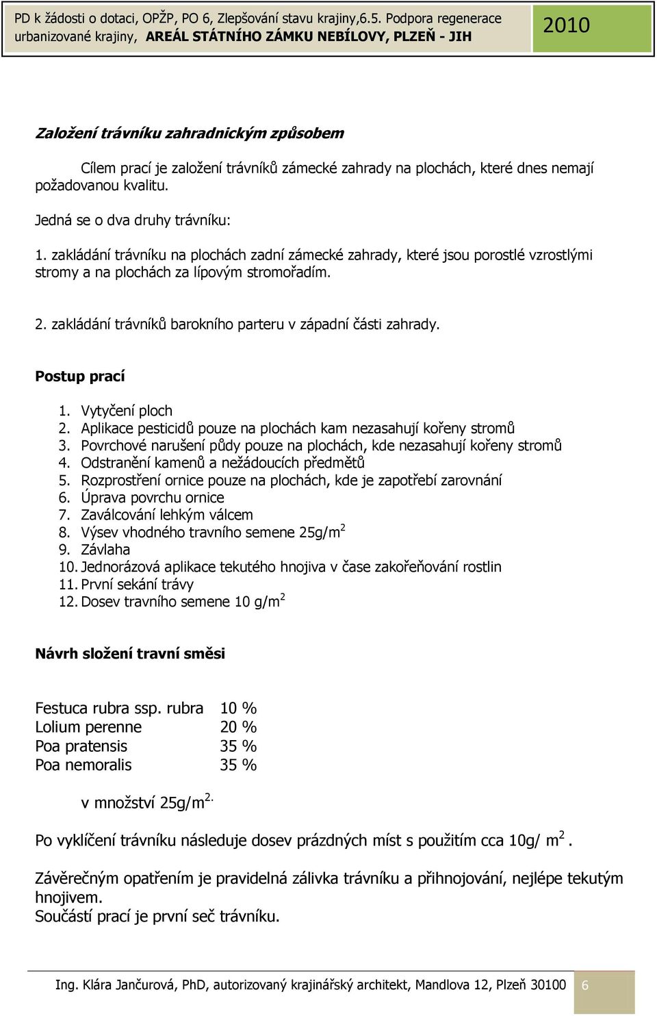 Postup prací 1. Vytyčení ploch 2. Aplikace pesticidů pouze na plochách kam nezasahují kořeny stromů 3. Povrchové narušení půdy pouze na plochách, kde nezasahují kořeny stromů 4.