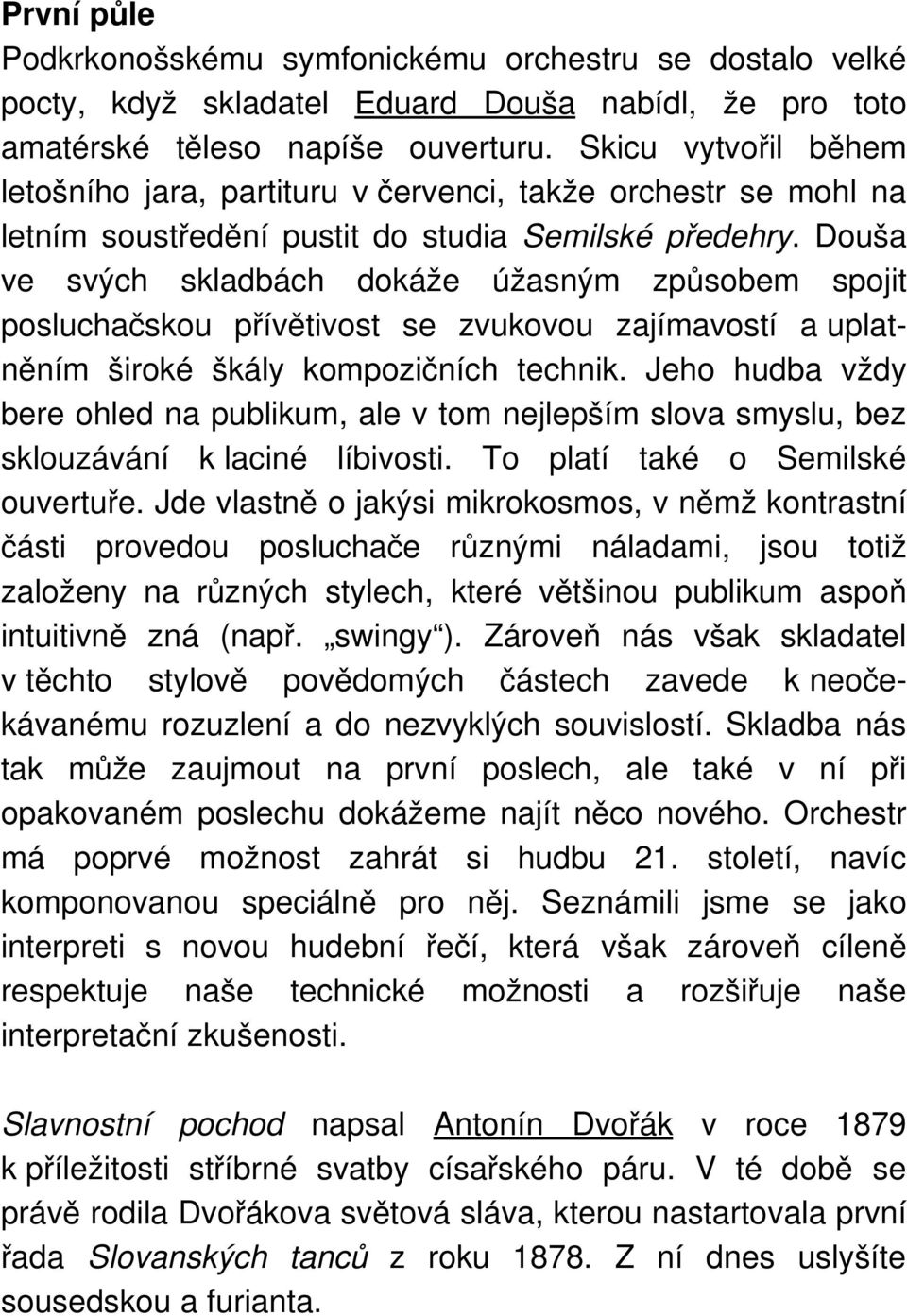 Douša ve svých skladbách dokáže úžasným způsobem spojit posluchačskou přívětivost se zvukovou zajímavostí a uplatněním široké škály kompozičních technik.
