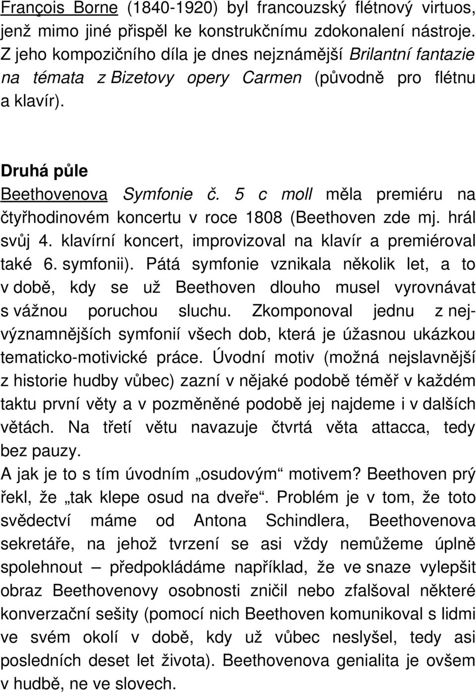 5 c moll měla premiéru na čtyřhodinovém koncertu v roce 1808 (Beethoven zde mj. hrál svůj 4. klavírní koncert, improvizoval na klavír a premiéroval také 6. symfonii).