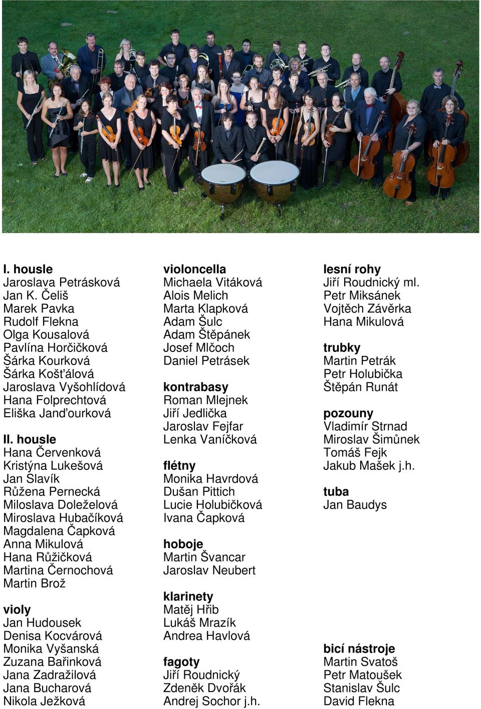 Hudousek Denisa Kocvárová Monika Vyšanská Zuzana Bařinková Jana Zadražilová Jana Bucharová Nikola Ježková violoncella Michaela Vitáková Alois Melich Marta Klapková Adam Šulc Adam Štěpánek Josef