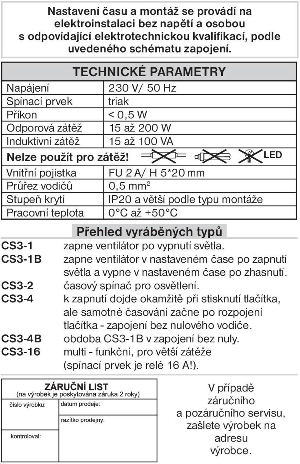 LED Vnitřní pojistka FU 2 A/ H 5*20 mm Průřez vodičů 0,5 mm 2 Stupeň krytí IP20 a větší podle typu montáže Pracovní teplota 0 C až +50 C CS3-1 CS3-1B CS3-2 CS3-4 CS3-4B CS3-16 Přehled vyráběných typů