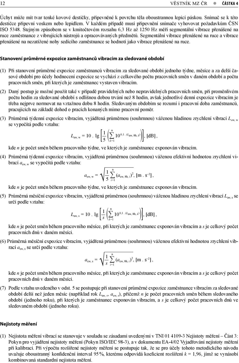 Stejným způsobem se v kmitočtovém rozsahu 6,3 Hz až 1250 Hz měří segmentální vibrace přenášené na ruce zaměstnance z vibrujících nástrojů a opracovávaných předmětů.