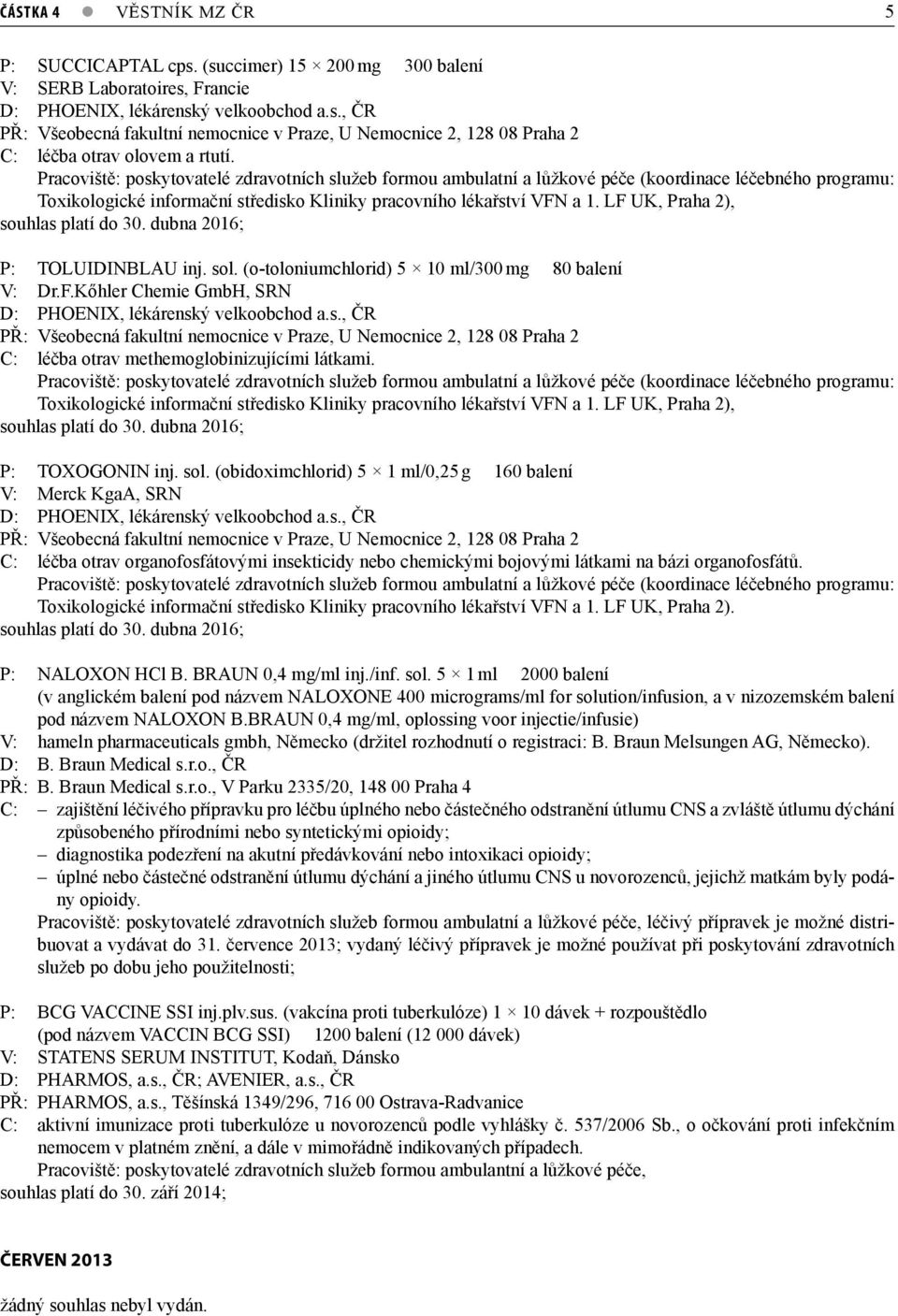 LF UK, Praha 2), souhlas platí do 30. dubna 2016; P: TOLUIDINBLAU inj. sol. (o-toloniumchlorid) 5 10 ml/300 mg 80 balení V: Dr.F.Kőhler Chemie GmbH, SRN D: PHOENIX, lékárenský velkoobchod a.s., ČR PŘ: Všeobecná fakultní nemocnice v Praze, U Nemocnice 2, 128 08 Praha 2 C: léčba otrav methemoglobinizujícími látkami.