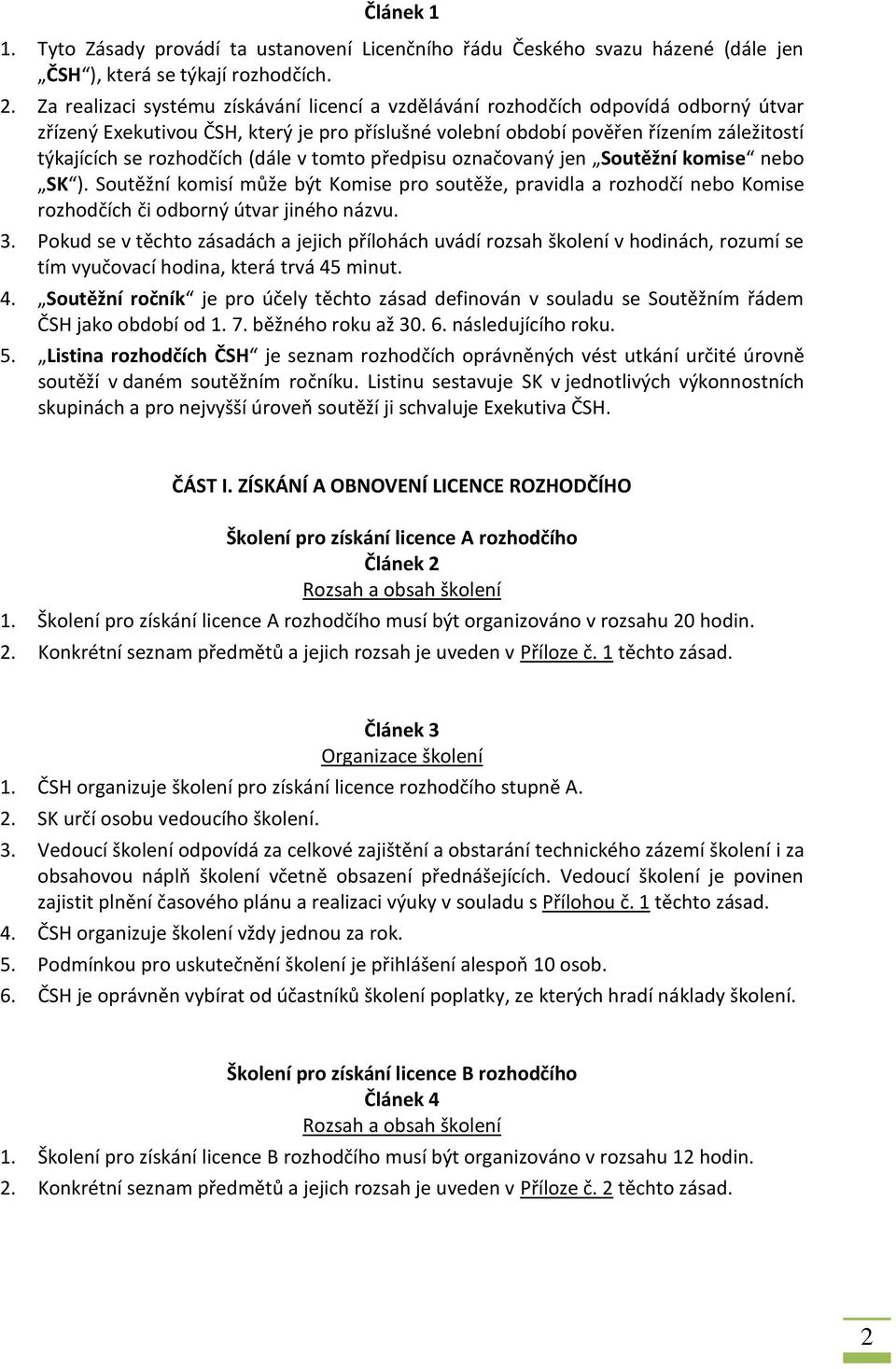 rozhodčích (dále v tomto předpisu označovaný jen Soutěžní komise nebo SK ). Soutěžní komisí může být Komise pro soutěže, pravidla a rozhodčí nebo Komise rozhodčích či odborný útvar jiného názvu. 3.