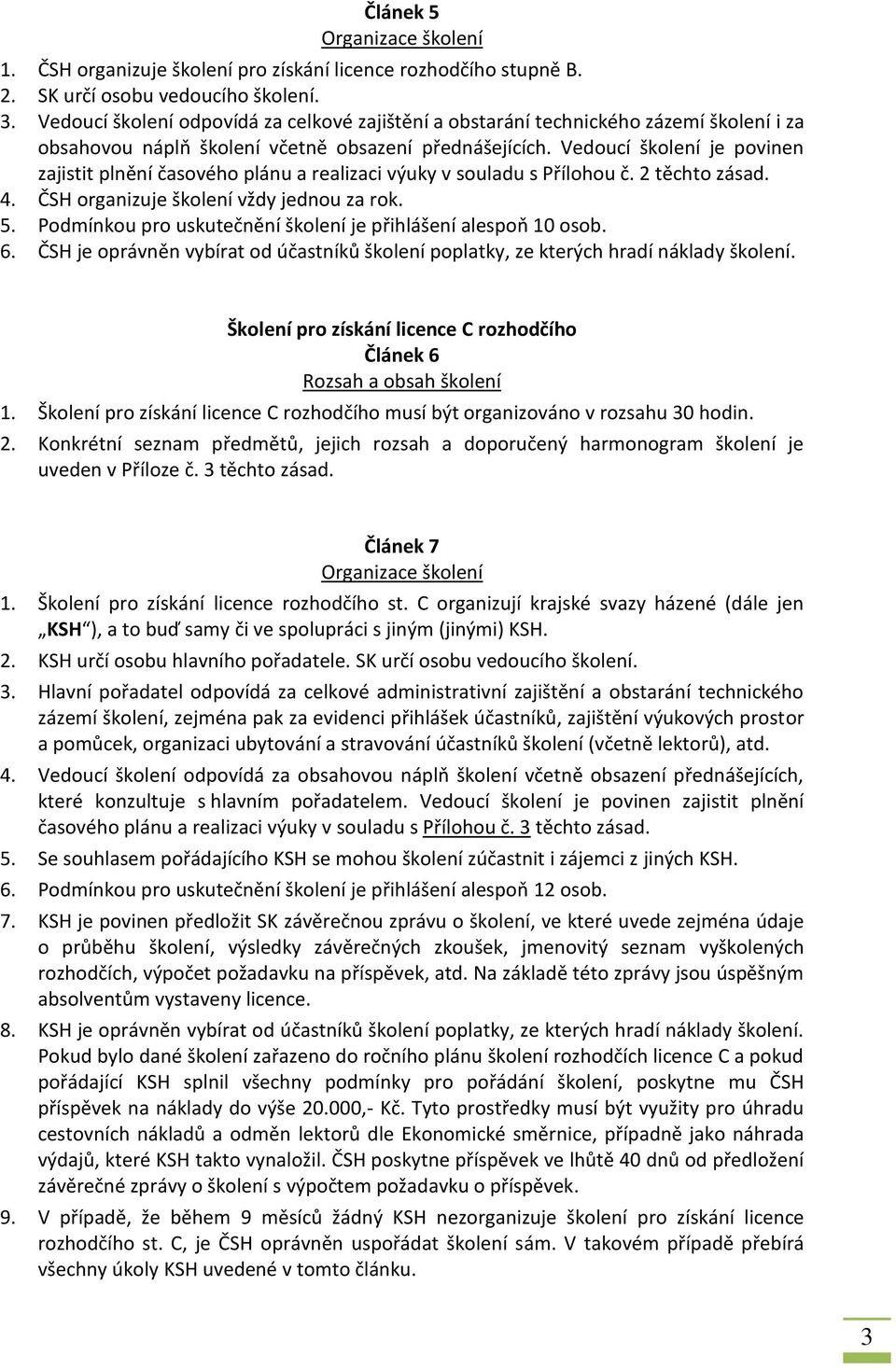 Vedoucí školení je povinen zajistit plnění časového plánu a realizaci výuky v souladu s Přílohou č. 2 těchto zásad. 4. ČSH organizuje školení vždy jednou za rok. 5.