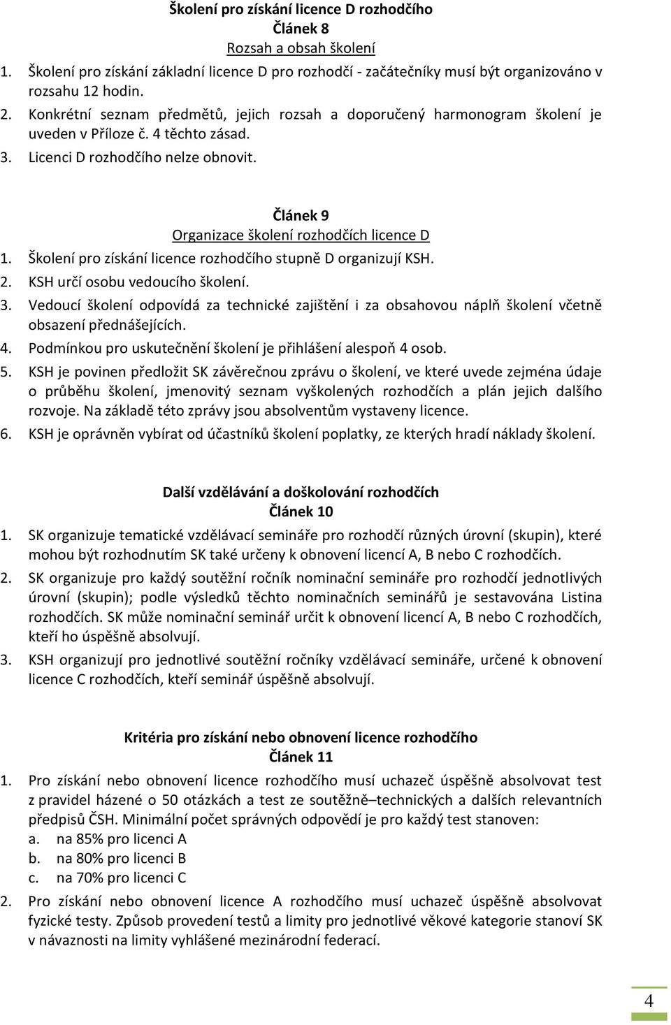 Článek 9 Organizace školení rozhodčích licence D 1. Školení pro získání licence rozhodčího stupně D organizují KSH. 2. KSH určí osobu vedoucího školení. 3.