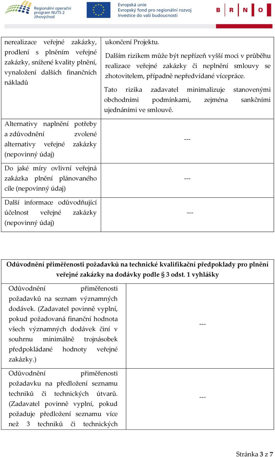 Dalším rizikem může být nepřízeň vyšší moci v průběhu realizace veřejné zakázky či neplnění smlouvy se zhotovitelem, případně nepředvídané vícepráce.