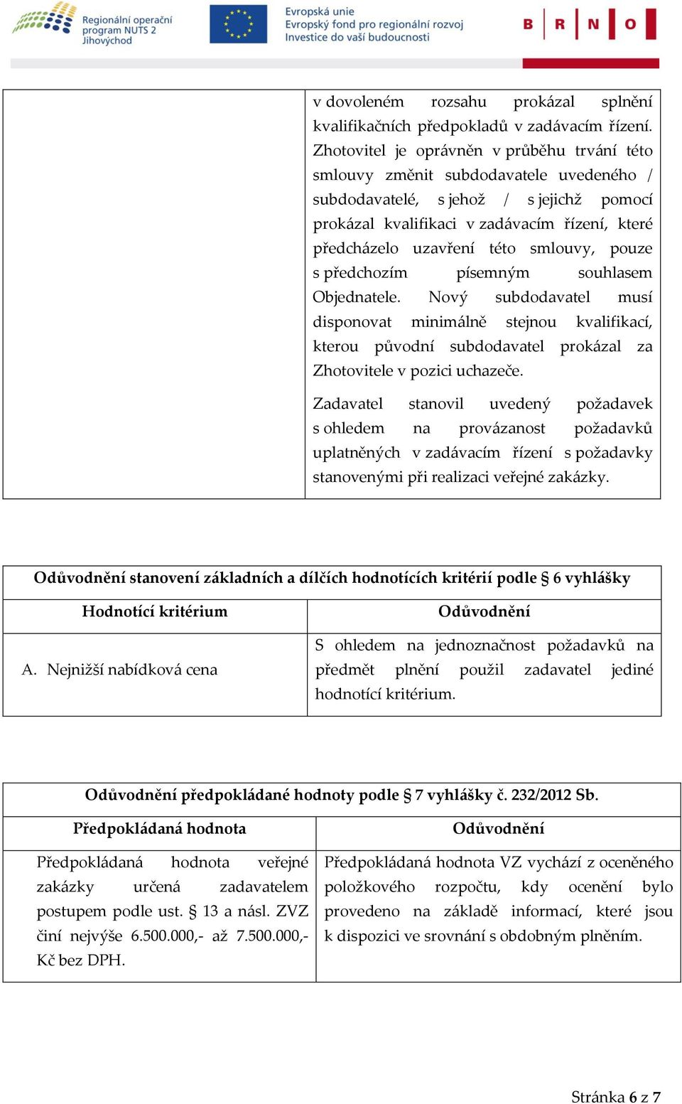 této smlouvy, pouze s předchozím písemným souhlasem Objednatele. Nový subdodavatel musí disponovat minimálně stejnou kvalifikací, kterou původní subdodavatel prokázal za Zhotovitele v pozici uchazeče.