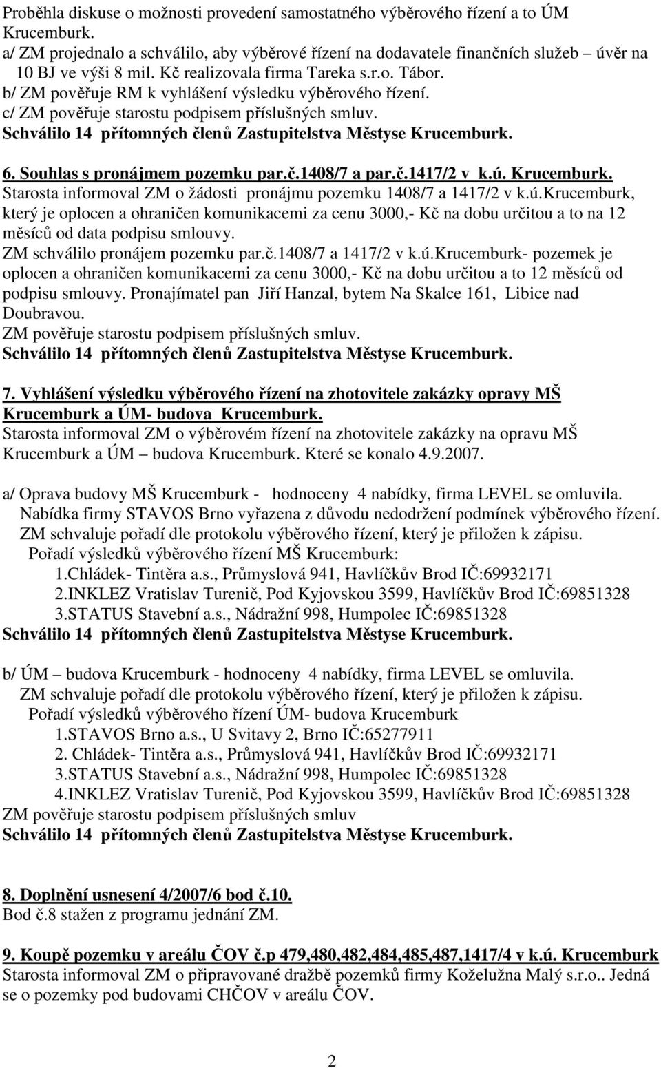 č.1417/2 v k.ú. Krucemburk. Starosta informoval ZM o žádosti pronájmu pozemku 1408/7 a 1417/2 v k.ú.krucemburk, který je oplocen a ohraničen komunikacemi za cenu 3000,- Kč na dobu určitou a to na 12 měsíců od data podpisu smlouvy.