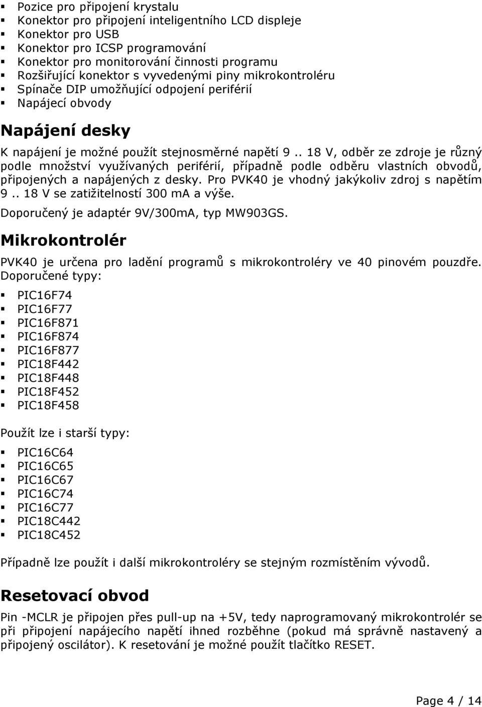 . 18 V, odběr ze zdroje je různý podle množství využívaných periférií, případně podle odběru vlastních obvodů, připojených a napájených z desky. Pro PVK40 je vhodný jakýkoliv zdroj s napětím 9.