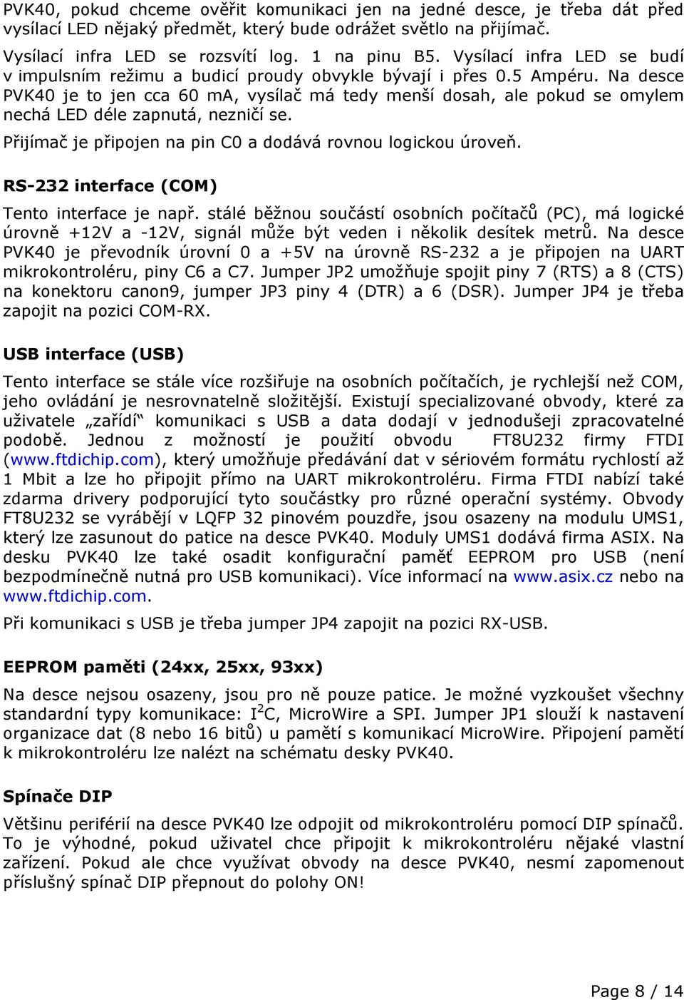 Na desce PVK40 je to jen cca 60 ma, vysílač má tedy menší dosah, ale pokud se omylem nechá LED déle zapnutá, nezničí se. Přijímač je připojen na pin C0 a dodává rovnou logickou úroveň.