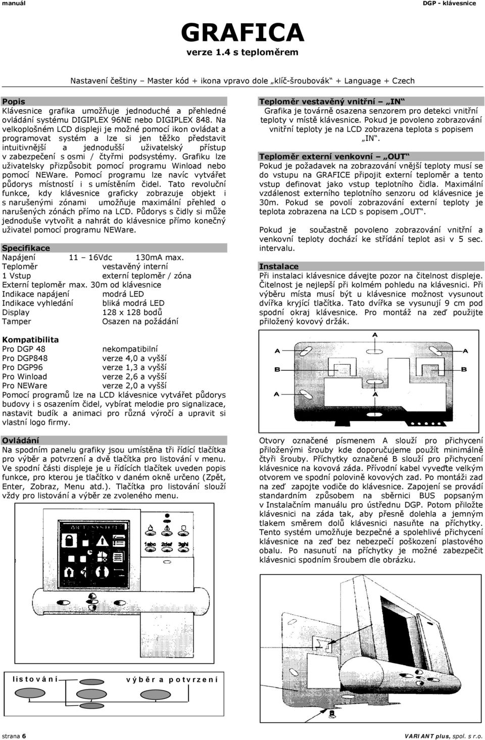 848. Na velkoplošném LCD displeji je možné pomocí ikon ovládat a programovat systém a lze si jen těžko představit intuitivnější a jednodušší uživatelský přístup v zabezpečení s osmi / čtyřmi