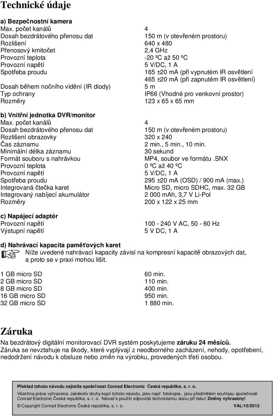 165 ±20 ma (při vypnutém IR osvětlení 465 ±20 ma (při zapnutém IR osvětlení) Dosah během nočního vidění (IR diody) 5 m Typ ochrany IP66 (Vhodné pro venkovní prostor) Rozměry 123 x 65 x 65 mm b)