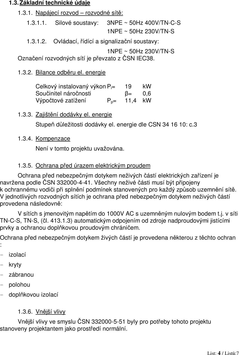 energie Celkový instalovaný výkon P i = 19 kw Souinitel náronosti = 0,6 Výpotové zatížení P p = 11,4 kw 1.3.3. Zajištní dodávky el. energie Stupe dležitosti dodávky el. energie dle CSN 34 16 10: c.