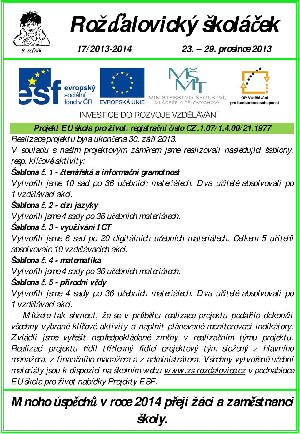 Dva učitelé absolvovali po 1 vzdělávací akci. Šablona č. 2 - cizí jazyky Vytvořili jsme 4 sady po 36 učebních materiálech. Šablona č. 3 - využívání ICT Vytvořili jsme 6 sad po 20 digitálních učebních materiálech.