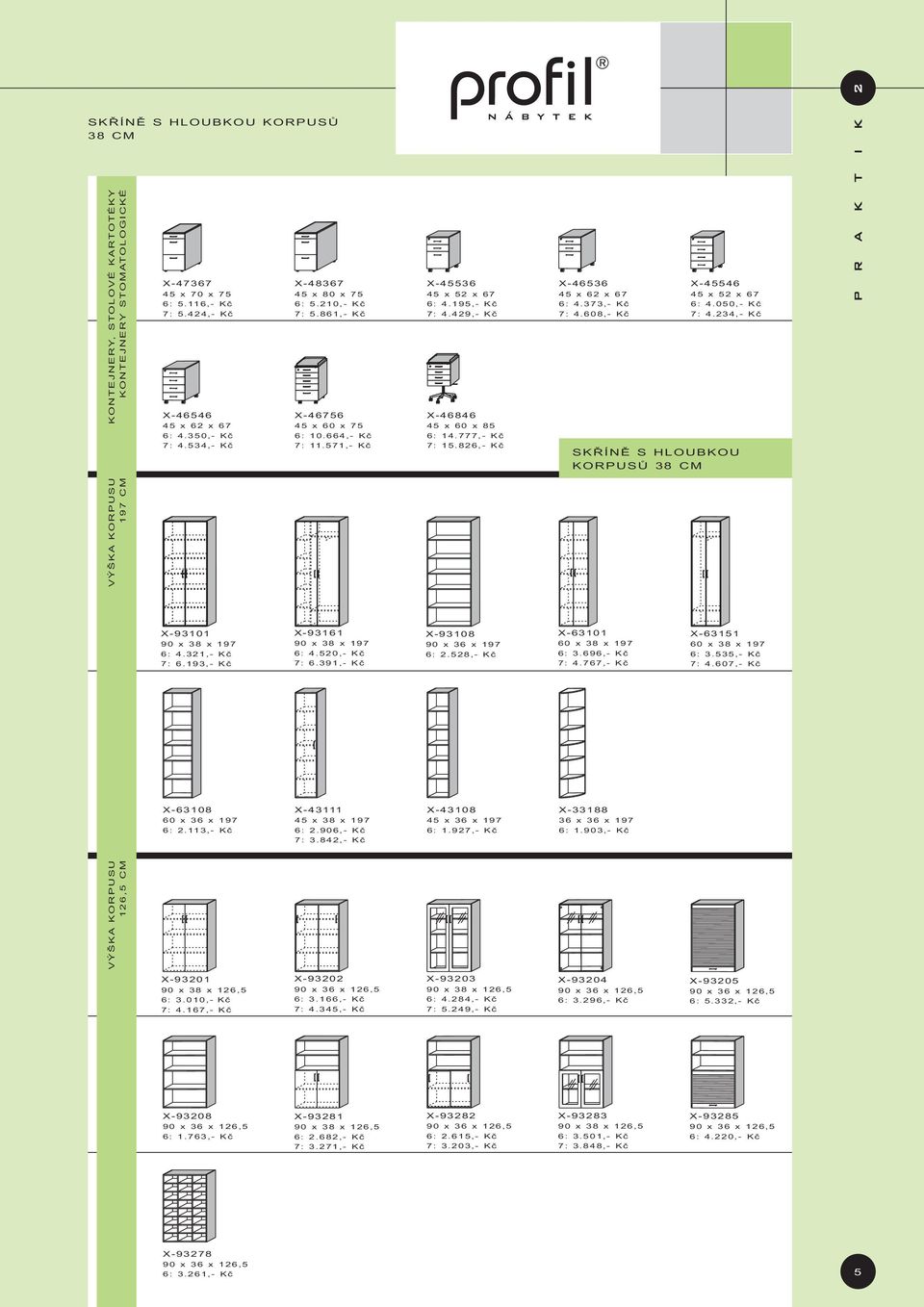 826,- Kè X-46536 45 x 62 x 67 6: 4.373,- Kè 7: 4.608,- Kè X-45546 45 x 52 x 67 6: 4.050,- Kè 7: 4.234,- Kè SKØÍNÌ S HLOUBKOU KORPUSÙ 38 CM X-93101 90 x 38 x 197 6: 4.321,- Kè 7: 6.