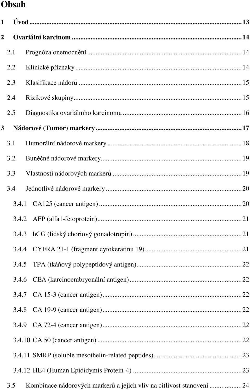 ..20 3.4.2 AFP (alfa1-fetoprotein)...21 3.4.3 hcg (lidský choriový gonadotropin)...21 3.4.4 CYFRA 21-1 (fragment cytokeratinu 19)...21 3.4.5 TPA (tkáňový polypeptidový antigen)...22 3.4.6 CEA (karcinoembryonální antigen).