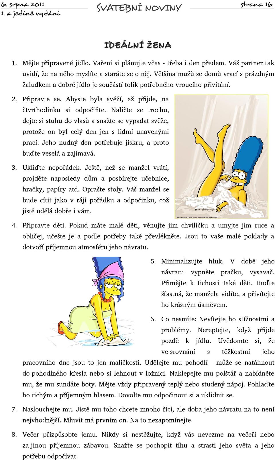 Naličte se trochu, dejte si stuhu do vlasů a snažte se vypadat svěže, protože on byl celý den jen s lidmi unavenými prací. Jeho nudný den potřebuje jiskru, a proto buďte veselá a zajímavá. 3.