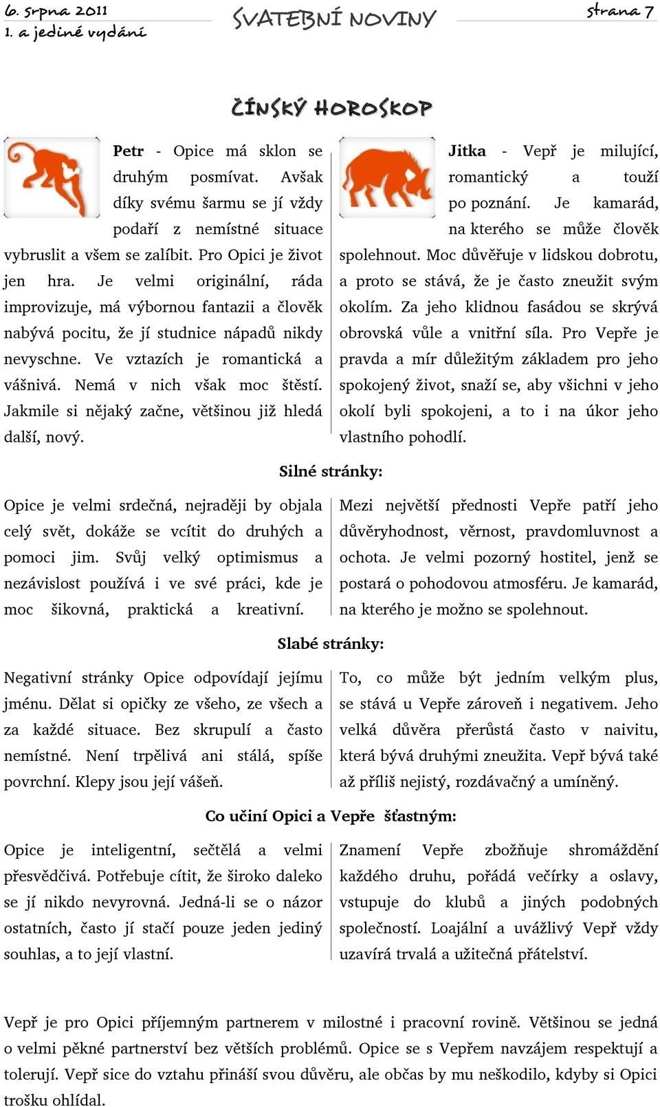 Za jeho klidnou fasádou se skrývá nabývá pocitu, že jí studnice nápadů nikdy obrovská vůle a vnitřní síla. Pro Vepře je nevyschne.