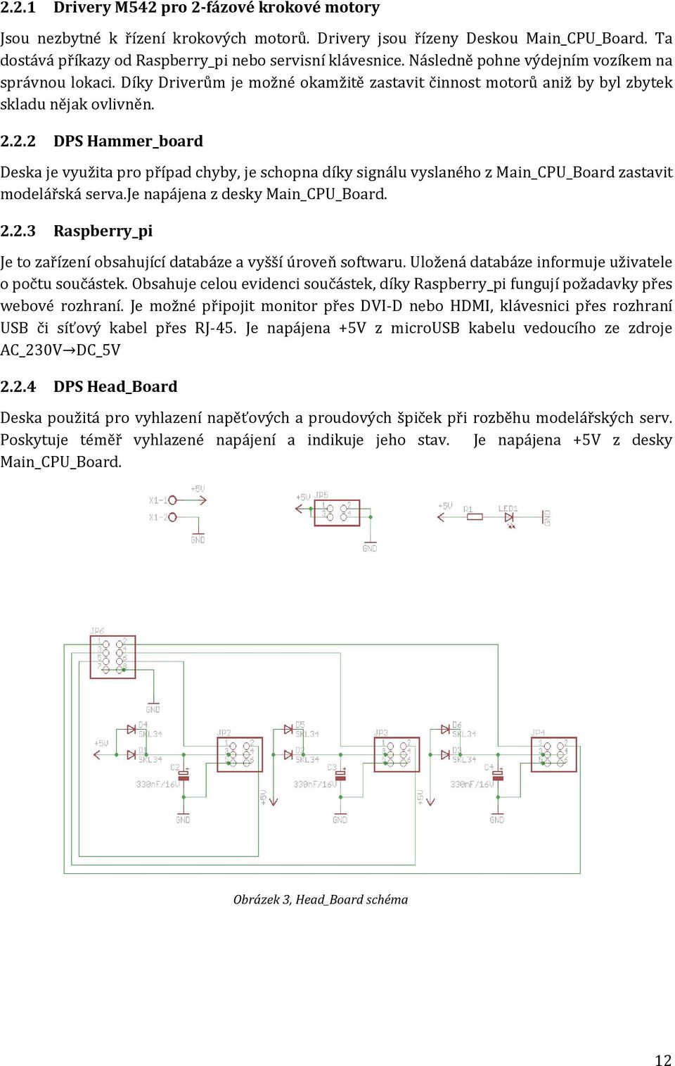 2.2 DPS Hammer_board Deska je využita pro případ chyby, je schopna díky signálu vyslaného z Main_CPU_Board zastavit modelářská serva.je napájena z desky Main_CPU_Board. 2.2.3 Raspberry_pi Je to zařízení obsahující databáze a vyšší úroveň softwaru.