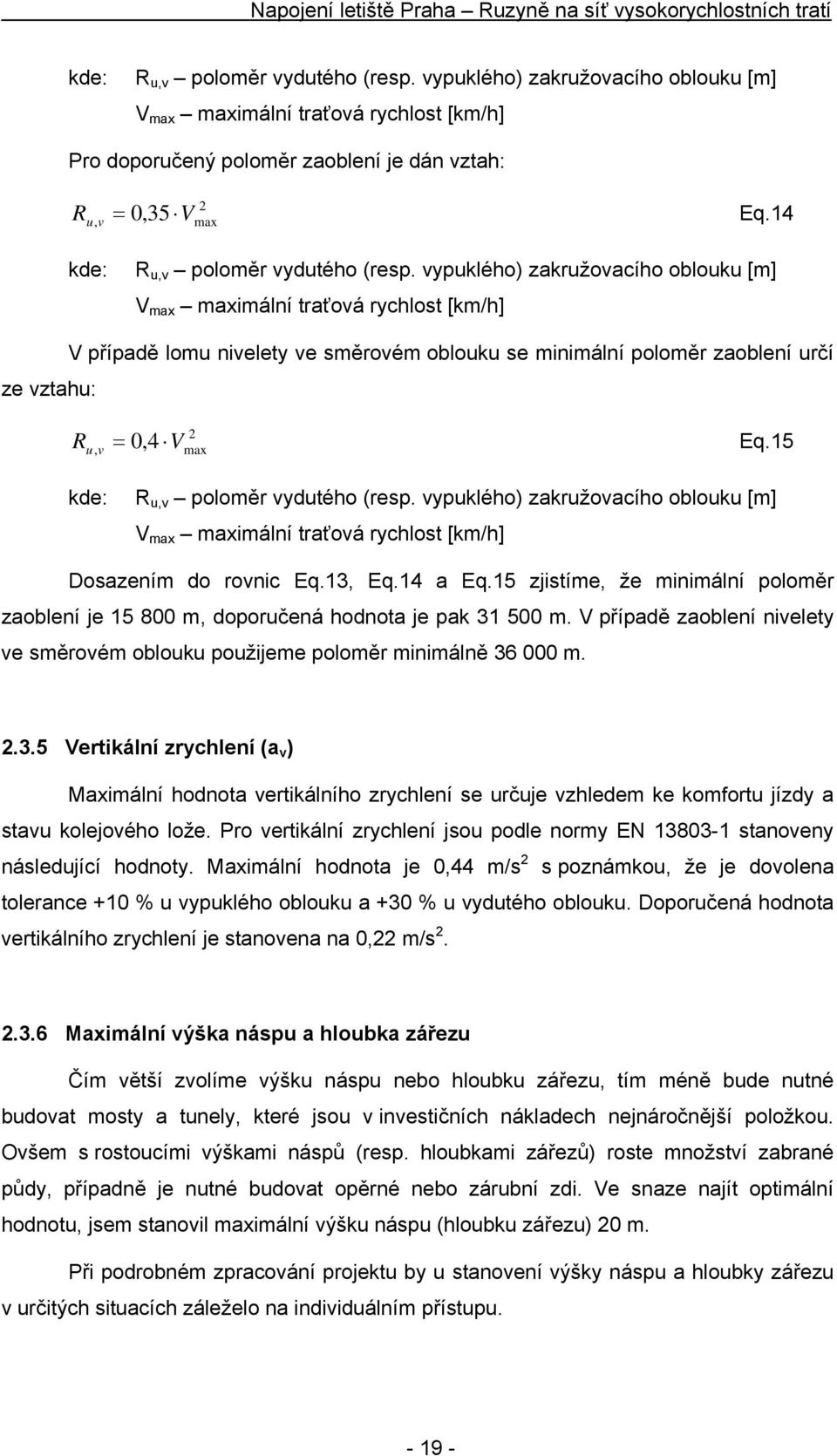 vypuklého) zakružovacího oblouku [m] V max maximální traťová rychlost [km/h] V případě lomu nivelety ve směrovém oblouku se minimální poloměr zaoblení určí ze vztahu: R u, v, 4 = 0 V Eq.