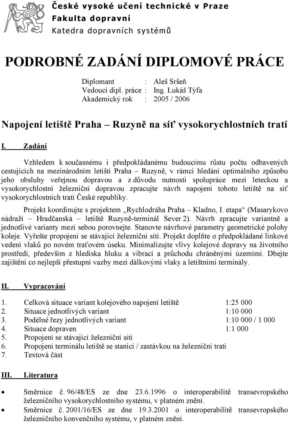 Zadání Vzhledem k současnému i předpokládanému budoucímu růstu počtu odbavených cestujících na mezinárodním letišti Praha Ruzyně, v rámci hledání optimálního způsobu jeho obsluhy veřejnou dopravou a