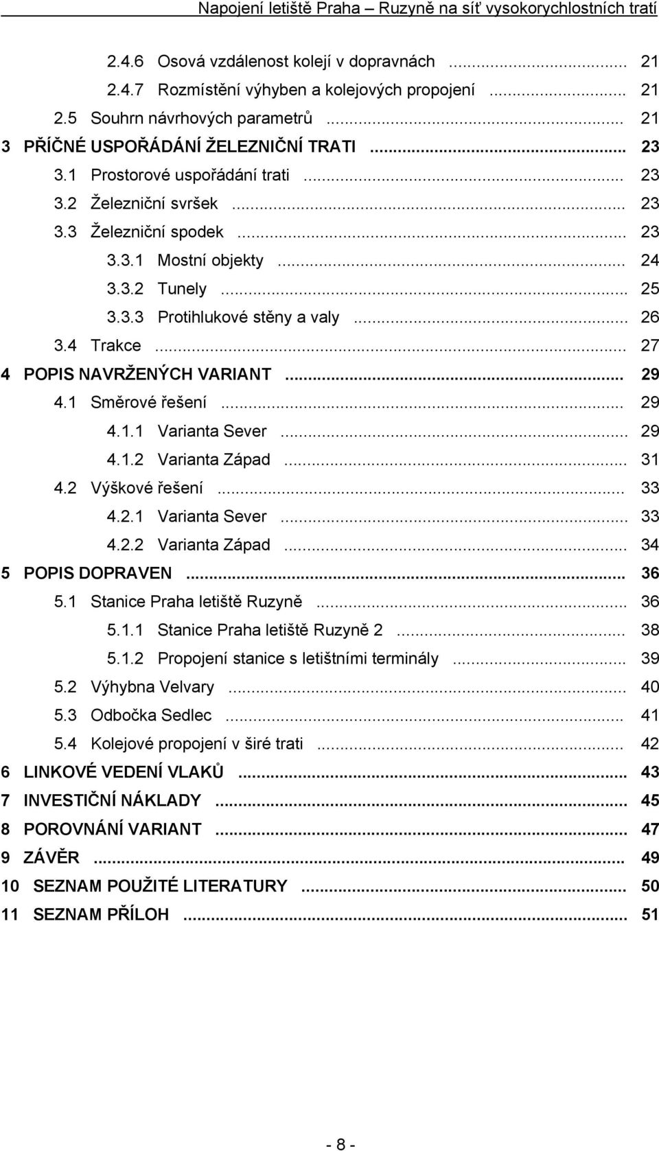 .. 27 4 POPIS NAVRŽENÝCH VARIANT... 29 4.1 Směrové řešení... 29 4.1.1 Varianta Sever... 29 4.1.2 Varianta Západ... 31 4.2 Výškové řešení... 33 4.2.1 Varianta Sever... 33 4.2.2 Varianta Západ... 34 5 POPIS DOPRAVEN.