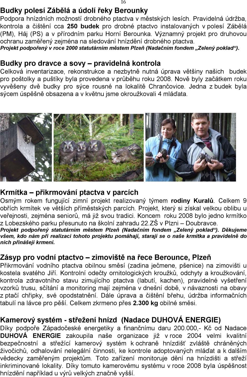 Významný projekt pro druhovou ochranu zaměřený zejména na sledování hnízdění drobného ptactva. Projekt podpořený v roce 2000 statutárním městem Plzeň (Nadačním fondem Zelený poklad ).