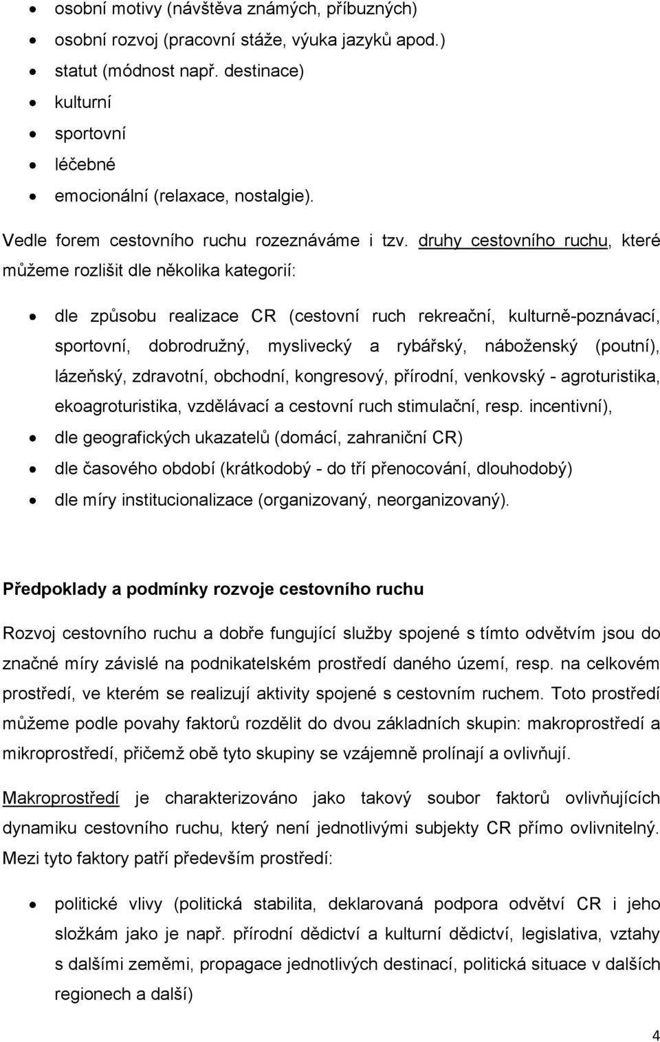 druhy cestovního ruchu, které můžeme rozlišit dle několika kategorií: dle způsobu realizace CR (cestovní ruch rekreační, kulturně-poznávací, sportovní, dobrodružný, myslivecký a rybářský, náboženský