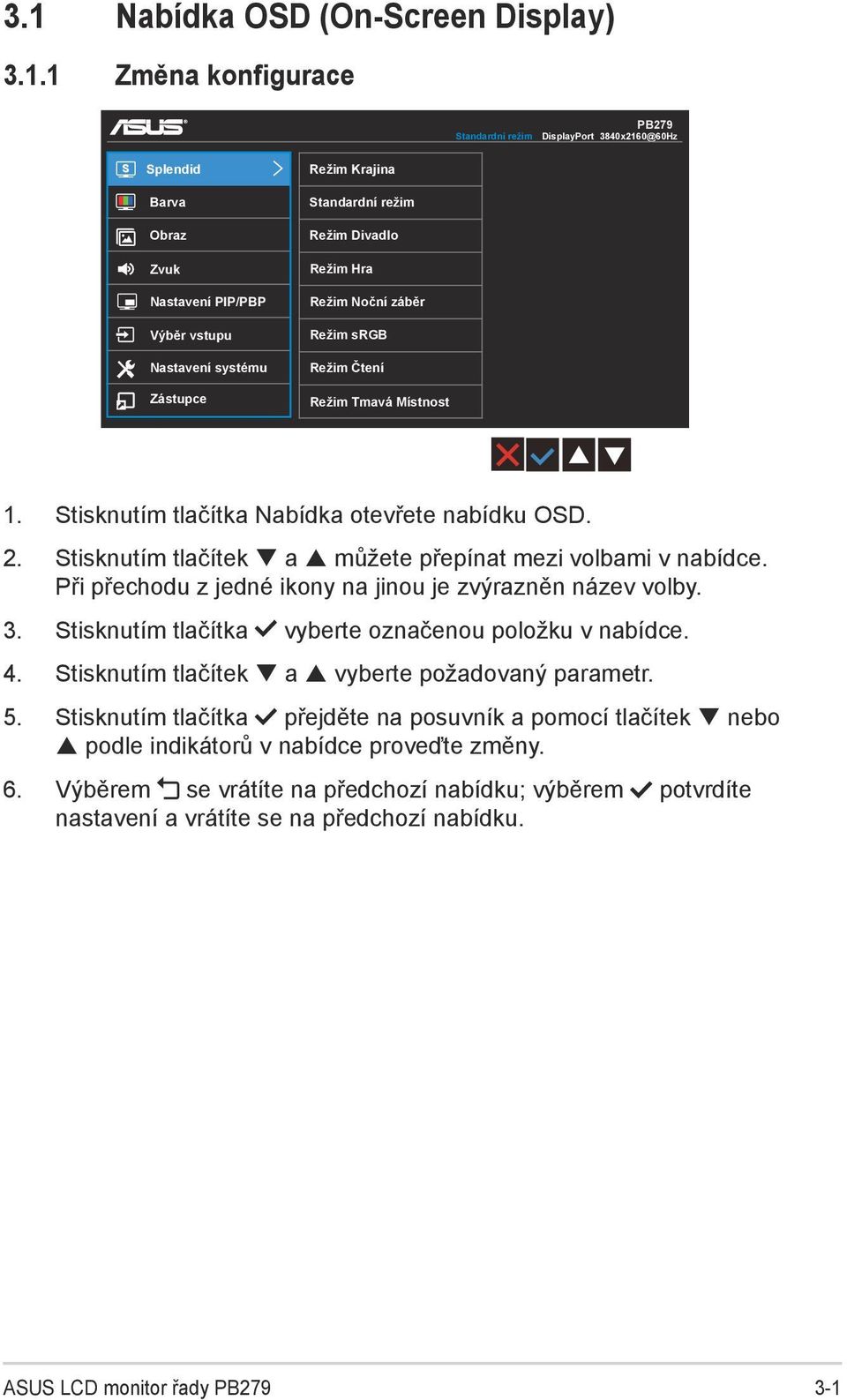 Stisknutím tlačítek a můžete přepínat mezi volbami v nabídce. Při přechodu z jedné ikony na jinou je zvýrazněn název volby. 3. Stisknutím tlačítka vyberte označenou položku v nabídce. 4.