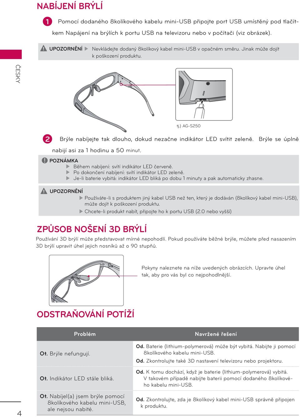 ) AG-S250 2 Brýle nabíjejte tak dlouho, dokud nezačne indikátor LED svítit zeleně. Brýle se úplně nabijí asi za 1 hodinu a 50 minut.! POZNÁMKA Během nabíjení: svítí indikátor LED červeně.