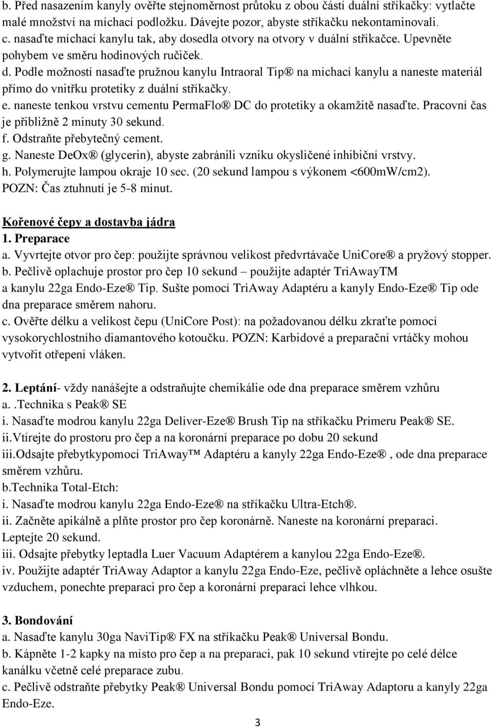 e. naneste tenkou vrstvu cementu PermaFlo DC do protetiky a okamžitě nasaďte. Pracovní čas je přibližně 2 minuty 30 sekund. f. Odstraňte přebytečný cement. g.