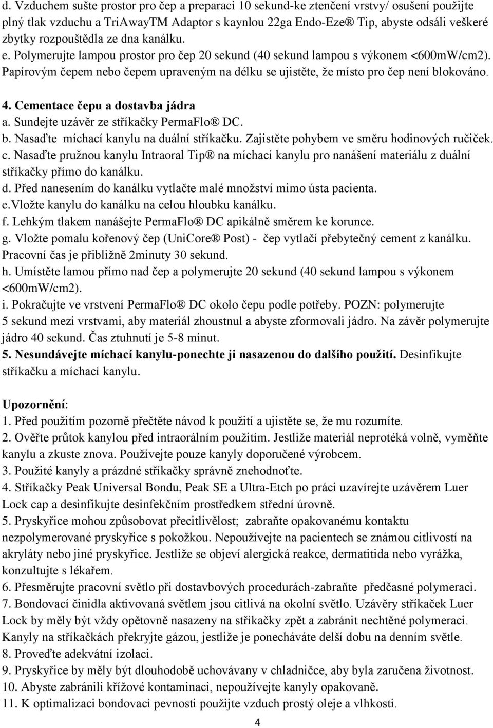 Papírovým čepem nebo čepem upraveným na délku se ujistěte, že místo pro čep není blokováno. 4. Cementace čepu a dostavba jádra a. Sundejte uzávěr ze stříkačky PermaFlo DC. b. Nasaďte míchací kanylu na duální stříkačku.