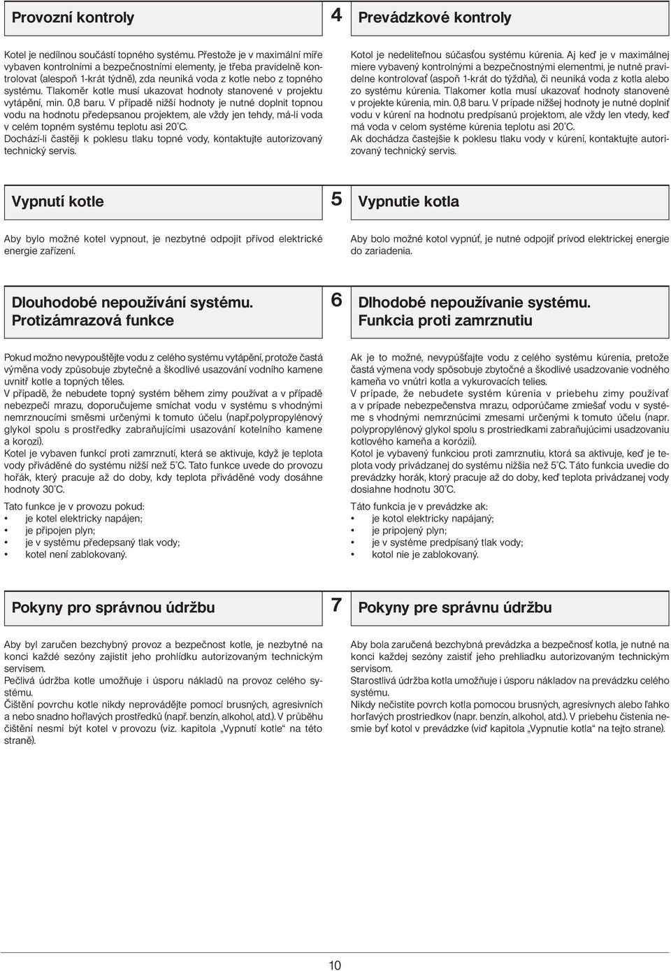 Tlakoměr kotle musí ukazovat hodnoty stanovené v projektu vytápění, min. 0,8 baru.