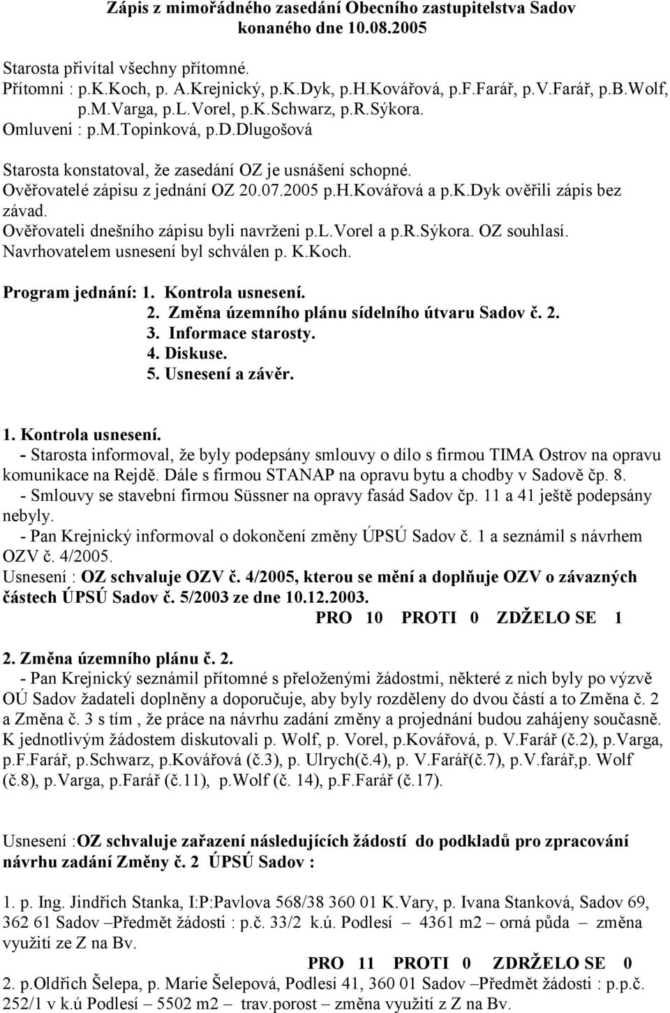 k.dyk ov3 ili zápis bez závad. Ov3 ovateli dnešního zápisu byli navrženi p.l.vorel a p.r.sýkora. OZ souhlasí. Navrhovatelem usnesení byl schválen p. K.Koch. Program jednání: 1. Kontrola usnesení. 2.