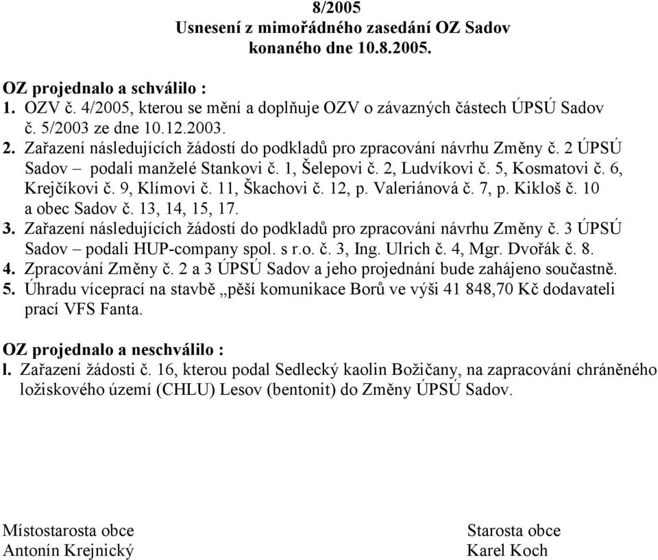 9, Klímovi ;. 11, Škachovi ;. 12, p. Valeriánová ;. 7, p. Kikloš ;. 10 a obec Sadov ;. 13, 14, 15, 17. 3. Za azení následujících žádostí do podkladl pro zpracování návrhu Zm3ny ;.