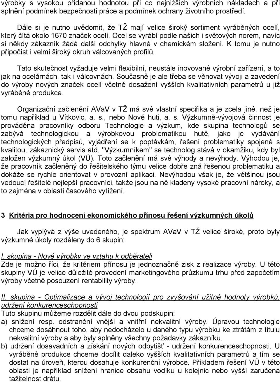 Ocel se vyrábí podle našich i světových norem, navíc si někdy zákazník žádá další odchylky hlavně v chemickém složení. K tomu je nutno připočíst i velmi široký okruh válcovaných profilů.