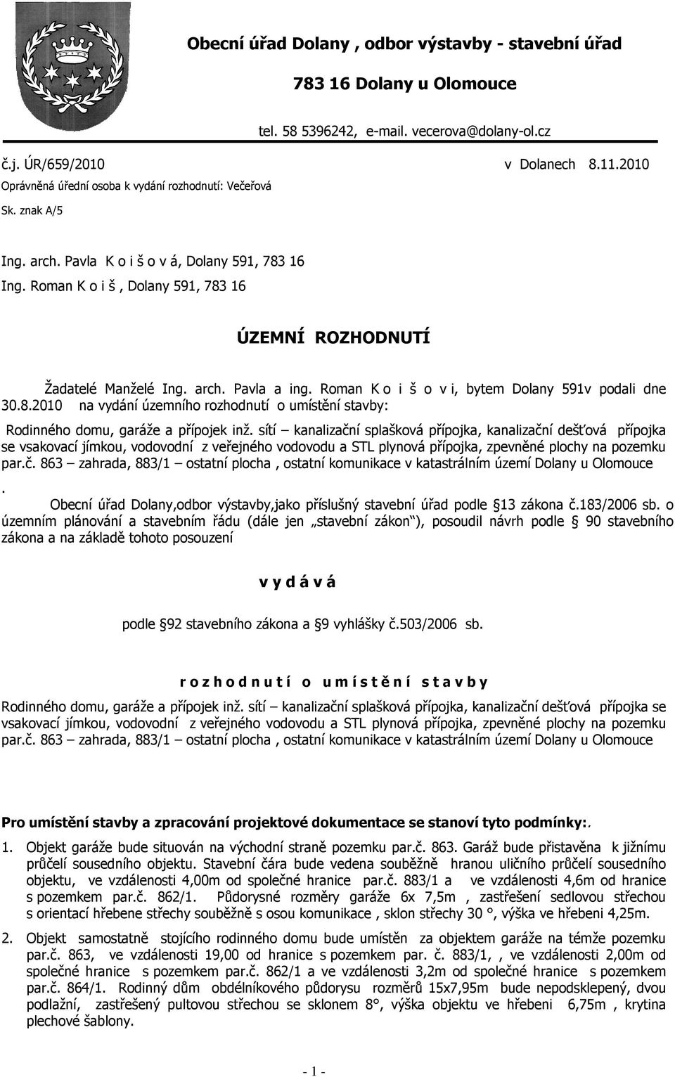 arch. Pavla a ing. Roman K o i š o v i, bytem Dolany 591v podali dne 30.8.2010 na vydání územního rozhodnutí o umístění stavby: Rodinného domu, garáže a přípojek inž.