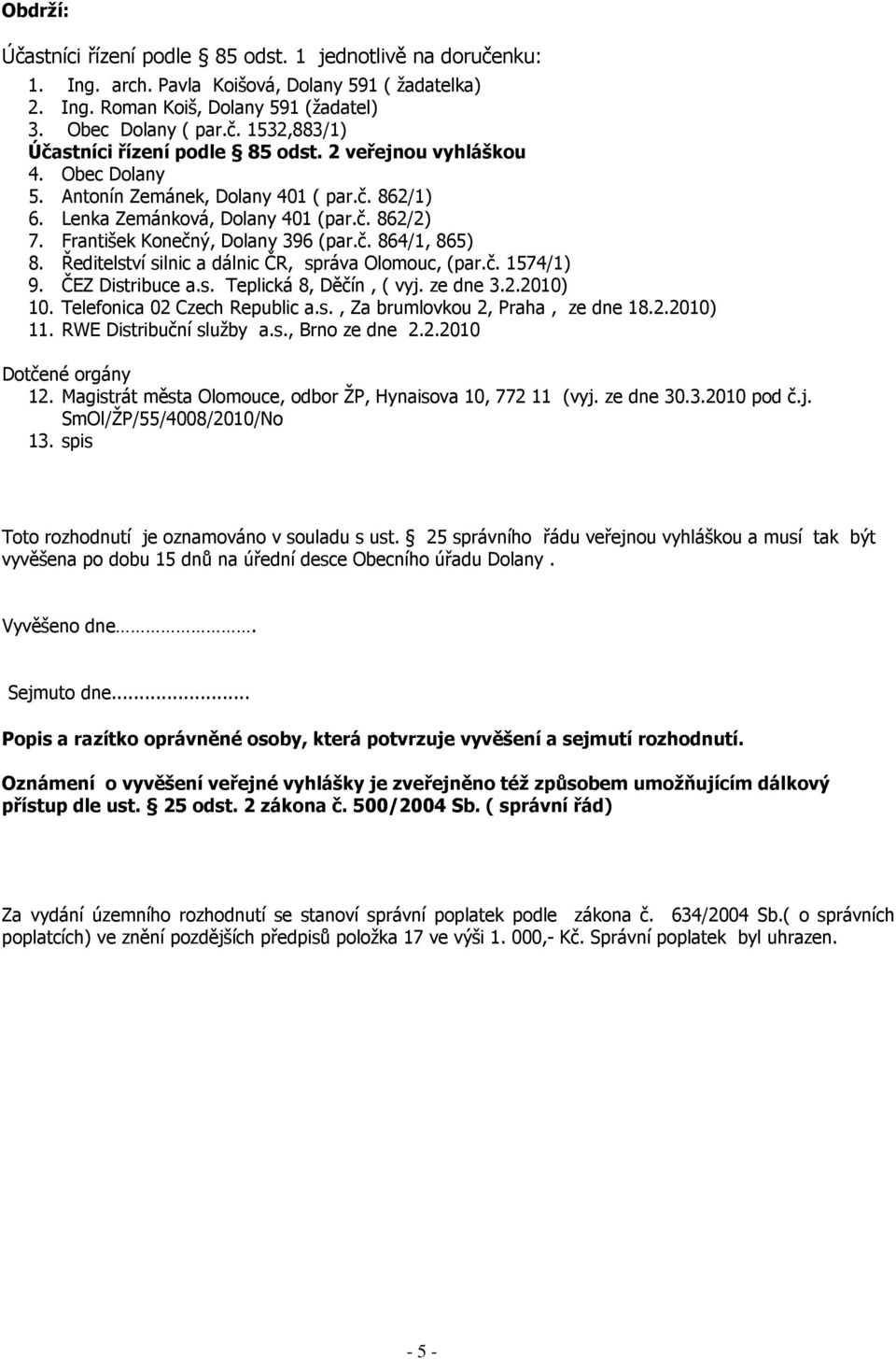 Ředitelství silnic a dálnic ČR, správa Olomouc, (par.č. 1574/1) 9. ČEZ Distribuce a.s. Teplická 8, Děčín, ( vyj. ze dne 3.2.2010) 10. Telefonica 02 Czech Republic a.s., Za brumlovkou 2, Praha, ze dne 18.