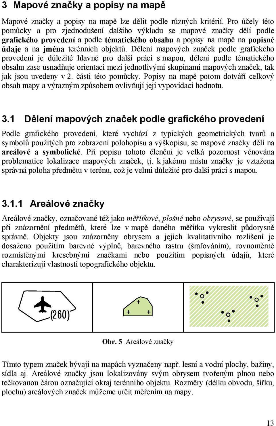 Dělení mapových značek podle grafického provedení je důležité hlavně pro další práci s mapou, dělení podle tématického obsahu zase usnadňuje orientaci mezi jednotlivými skupinami mapových značek, tak