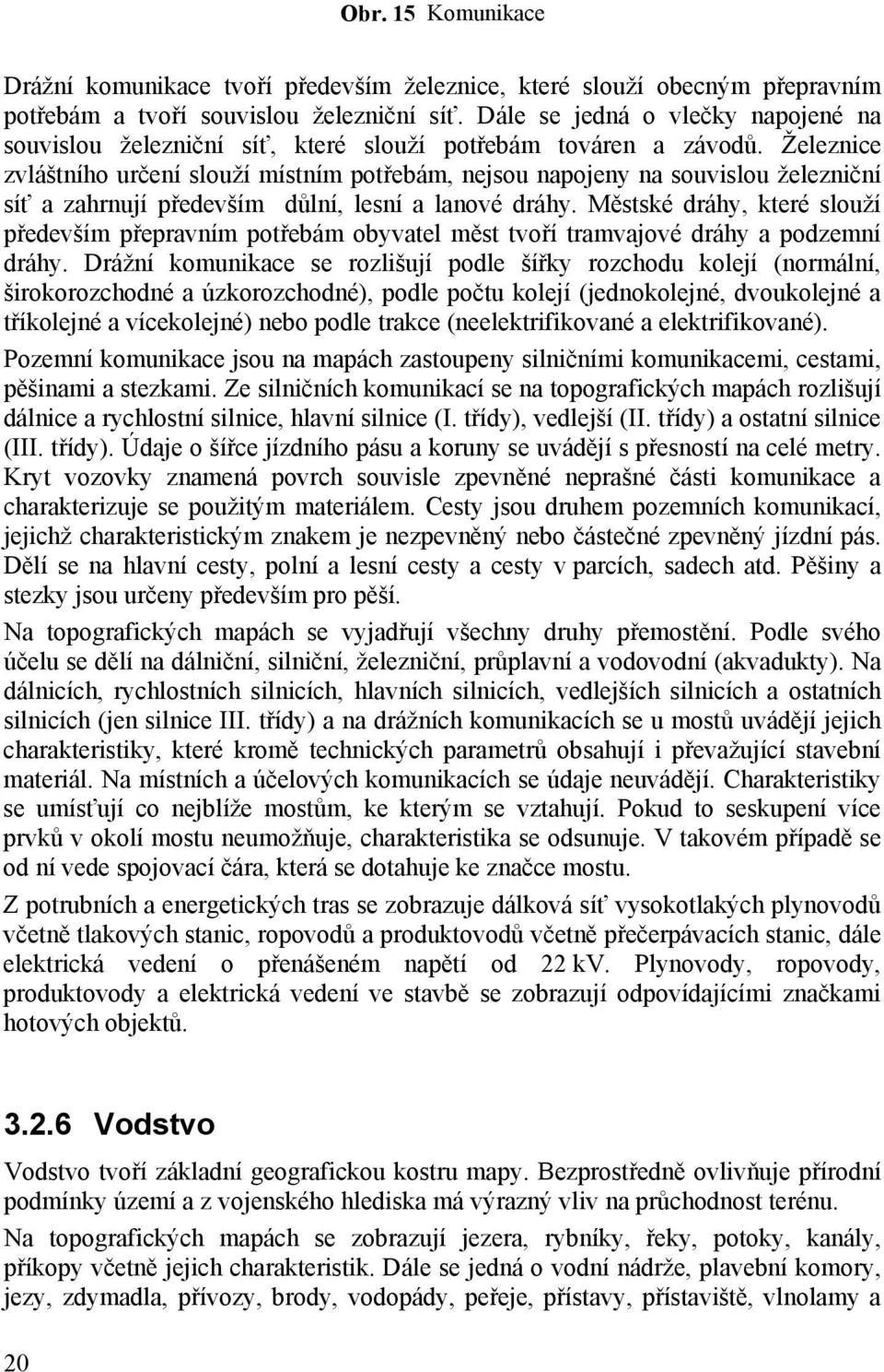 Železnice zvláštního určení slouží místním potřebám, nejsou napojeny na souvislou železniční síť a zahrnují především důlní, lesní a lanové dráhy.