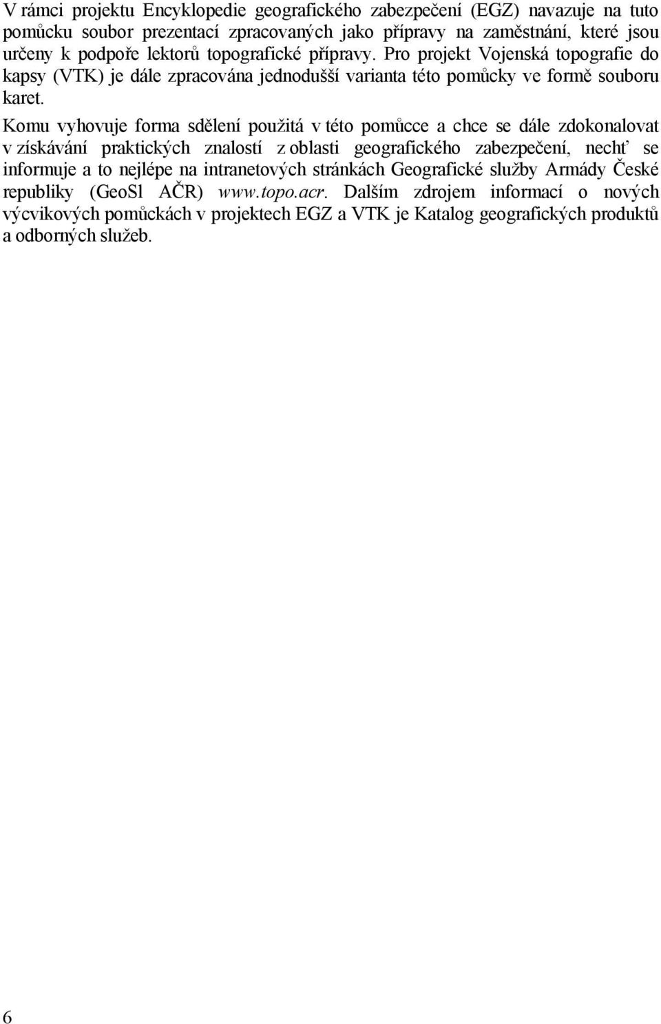 Komu vyhovuje forma sdělení použitá v této pomůcce a chce se dále zdokonalovat v získávání praktických znalostí z oblasti geografického zabezpečení, nechť se informuje a to nejlépe na