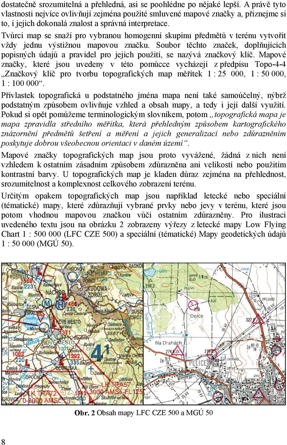 Tvůrci map se snaží pro vybranou homogenní skupinu předmětů v terénu vytvořit vždy jednu výstižnou mapovou značku.