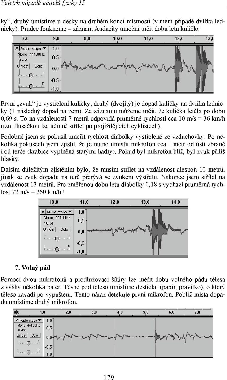 To na vzdálenosti 7 metr odpovídá pr m rné rychlosti cca 10 m/s = 36 km/h (tzn. flusa kou lze ú inn st ílet po projížd jících cyklistech).