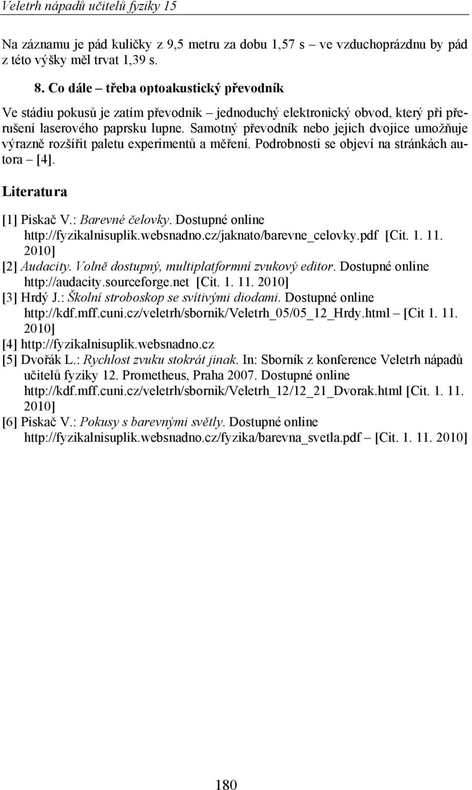 Samotný p evodník nebo jejich dvojice umož uje výrazn rozší it paletu experiment a m ení. Podrobnosti se objeví na stránkách autora [4]. Literatura [1] Piska V.: Barevné elovky.