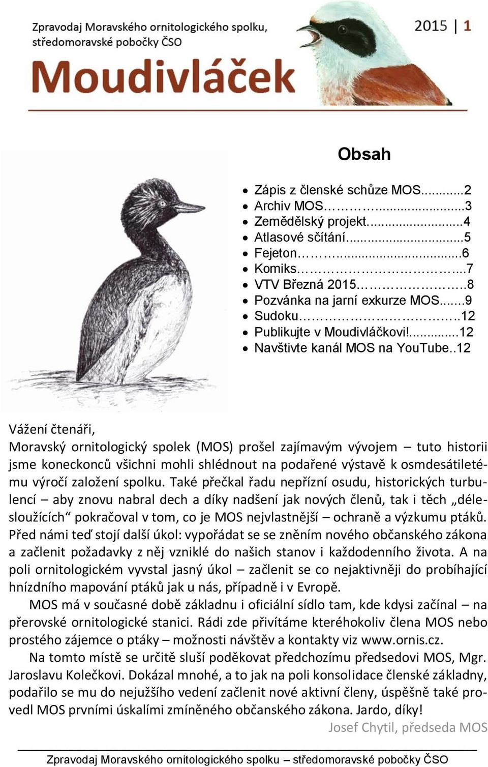 .12 Vážení čtenáři, Moravský ornitologický spolek (MOS) prošel zajímavým vývojem tuto historii jsme koneckonců všichni mohli shlédnout na podařené výstavě k osmdesátiletému výročí založení spolku.