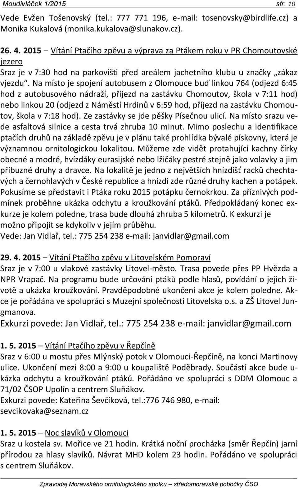 Na místo je spojení autobusem z Olomouce buď linkou 764 (odjezd 6:45 hod z autobusového nádraží, příjezd na zastávku Chomoutov, škola v 7:11 hod) nebo linkou 20 (odjezd z Náměstí Hrdinů v 6:59 hod,