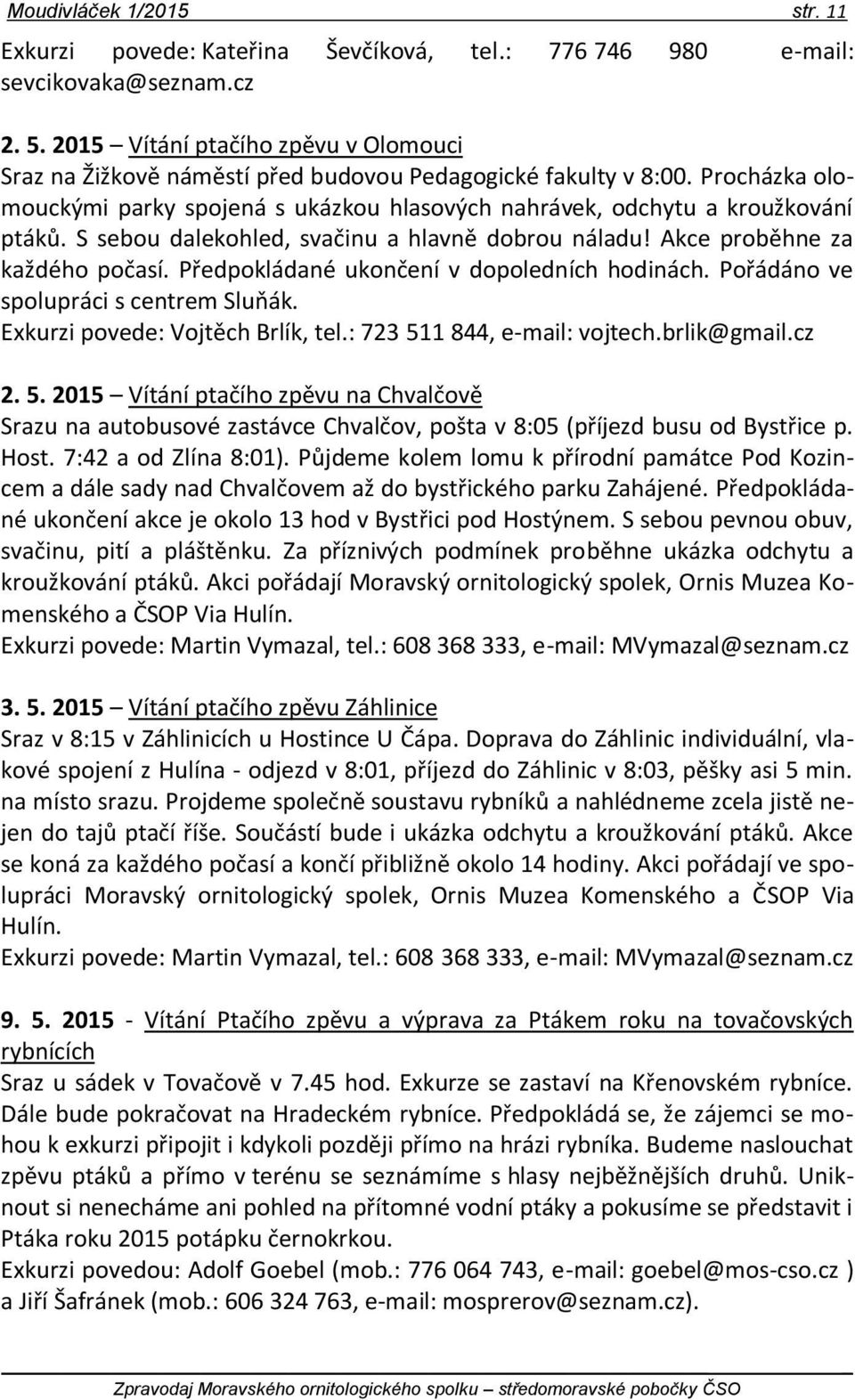 S sebou dalekohled, svačinu a hlavně dobrou náladu! Akce proběhne za každého počasí. Předpokládané ukončení v dopoledních hodinách. Pořádáno ve spolupráci s centrem Sluňák.