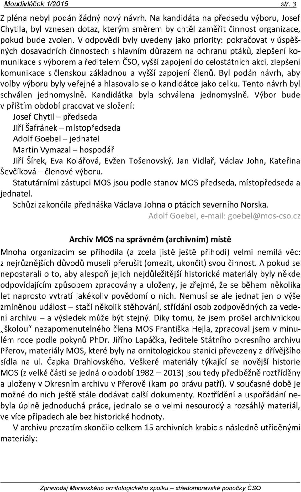 akcí, zlepšení komunikace s členskou základnou a vyšší zapojení členů. Byl podán návrh, aby volby výboru byly veřejné a hlasovalo se o kandidátce jako celku. Tento návrh byl schválen jednomyslně.